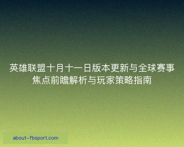 英雄联盟十月十一日版本更新与全球赛事焦点前瞻解析与玩家策略指南