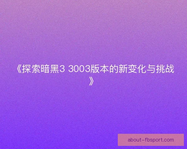 《探索暗黑3 3003版本的新变化与挑战》