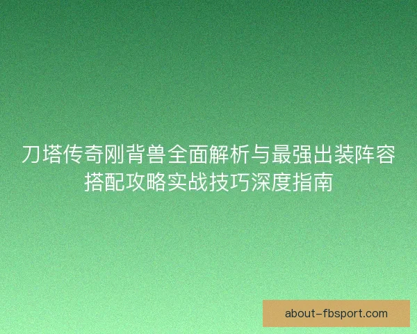 刀塔传奇刚背兽全面解析与最强出装阵容搭配攻略实战技巧深度指南