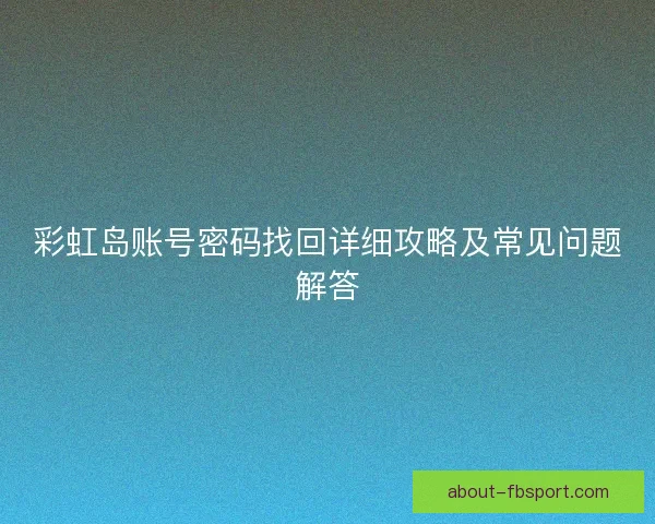 彩虹岛账号密码找回详细攻略及常见问题解答
