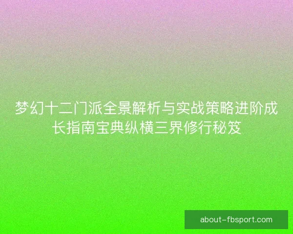 梦幻十二门派全景解析与实战策略进阶成长指南宝典纵横三界修行秘笈