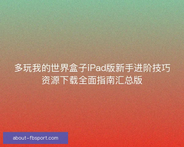 多玩我的世界盒子iPad版新手进阶技巧资源下载全面指南汇总版
